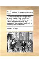 The History of the Lateral Operation: Or, an Account of the Method of Extracting a Stone, First Attempted by Frere Jacques in France, and Afterwards Successfully Perform'd by Professor R(English)
