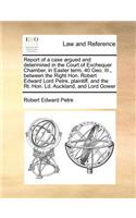 Report of a case argued and determined in the Court of Exchequer Chamber, in Easter term, 40 Geo. III., between the Right Hon. Robert Edward Lord Petre, plaintiff, and the Rt. Hon. Ld. Auckland, and Lord Gower