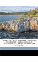 The Life of Our Lord Upon the Earth: Considered in Its Historical, Chronological and Geographical Relations