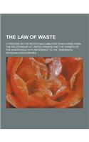 The Law of Waste; A Treatise on the Rights and Liabilities Which Arise from the Relationship of Limited Owners and the Owners of the Inheritance with