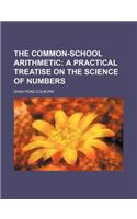 The Common-School Arithmetic; A Practical Treatise on the Science of Numbers
