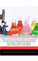 A Reference Guide to Nuclear Power in the United Kingdom Including Reactors, Power Stations, Organizations, and More