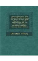 Theologia Mystica, Oder Geheime Krafft-Theologia Der Alten: In Drey Theile Abgefasset: Auss H. Schrifft Und Den Alt-Vattern Mit Eigener Erfahrung Gezeiget