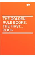 The Golden Rule Books. the First...Book