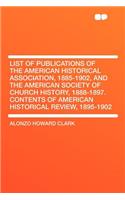 List of Publications of the American Historical Association, 1885-1902, and the American Society of Church History, 1888-1897. Contents of American Historical Review, 1895-1902