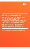 Liturgies Eastern and Western: Being a Reprint of the Texts, Either Original or Translated, of the Most Representative Liturgies of the Church, from Various Sources