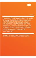 Campaign of '84: Biographies of James G. Blaine, the Republican Candidate for President, and John A. Logan, the Republican Candidate for Vice-President, with a Description of the Leading Issues and the Proceedings of the National Convention. Togeth