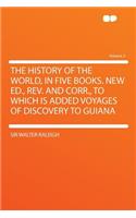 The History of the World, in Five Books. New Ed., REV. and Corr., to Which Is Added Voyages of Discovery to Guiana Volume 2