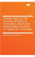 General Index to the Colonial Records in 16 Volumes, and to the Pennsylvania Archives [1st Series] in 12 Volumes