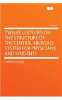 Twelve Lectures on the Structure of the Central Nervous System for Physicians and Students