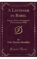 A Listener in Babel: Being a Series of Imaginary Conversations Held (Classic Reprint): Being a Series of Imaginary Conversations Held (Classic Reprint)