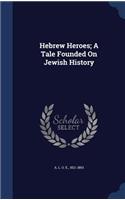 Hebrew Heroes; A Tale Founded On Jewish History