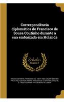 Correspondência diplomática de Francisco de Sousa Coutinho durante a sua embaixada em Holanda