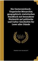 Die Oesterreichisch-Ungarische Monarchie; geographisch-statistisches Handbuch mit besonderer Rücksicht auf politische und Cultur-Geschichte für Leser aller Stände