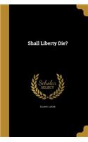 Shall Liberty Die?