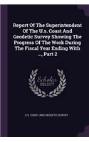Report of the Superintendent of the U.S. Coast and Geodetic Survey Showing the Progress of the Work During the Fiscal Year Ending with ..., Part 2