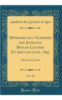 Mï¿½moires de l'Acadï¿½mie Des Sciences, Belles-Lettres Et Arts de Lyon, 1892, Vol. 28: Classe Des Lettres (Classic Reprint): Classe Des Lettres (Classic Reprint)