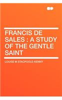 Francis de Sales: A Study of the Gentle Saint