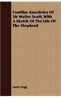 Familiar Anecdotes Of Sir Walter Scott; With A Sketch Of The Life Of The Shepherd: (English)