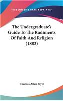 The Undergraduate's Guide To The Rudiments Of Faith And Religion (1882)