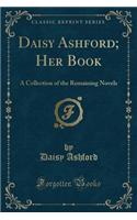 Daisy Ashford; Her Book: A Collection of the Remaining Novels (Classic Reprint): A Collection of the Remaining Novels (Classic Reprint)