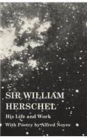 Sir William Herschel - His Life and Work - With Poetry by Alfred Noyes