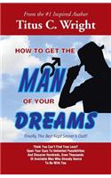 How to Get the Man of Your Dreams: Finally, the Best Kept Secret Is Out!!