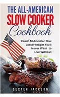 The All-American Slow Cooker Cookbook: 120 Classic All-American Slow Cooker Recipes You'll Never Want to Live Without