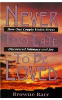 Never Too Late to Be Loved: How One Couple Under Stress Discovered Intimacy and Joy