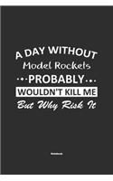 A Day Without Model Rockets Probably Wouldn't Kill Me But Why Risk It Notebook