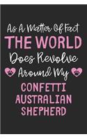 As A Matter Of Fact The World Does Revolve Around My Confetti Australian Shepherd