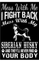 Mess With Me I Fight Back Mess With My Siberian Husky And They'll Never Find Your Body