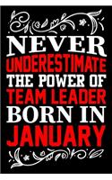 Never Underestimate The Power Of Team Leader Born In January: Birthday Gift Lined Journal Notebook Great Gift idea for Christmas or Birthday for Team Leader