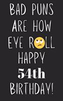 Bad Puns Are How Eye Roll Happy 54th Birthday: Funny Pun 54th Birthday Card Quote Journal / Notebook / Diary / Greetings / Appreciation Gift (6 x 9 - 110 Blank Lined Pages)