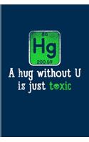 Hg A Hug Without U Is Just Toxic: Funny Chemistry Pun Undated Planner - Weekly & Monthly No Year Pocket Calendar - Medium 6x9 Softcover - For Teachers & Students Fans