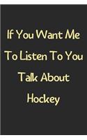 If You Want Me To Listen To You Talk About Hockey: Lined Journal, 120 Pages, 6 x 9, Funny Hockey Gift Idea, Black Matte Finish (If You Want Me To Listen To You Talk About Hockey Journal)