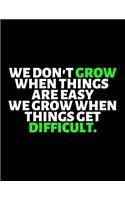 We Don't Grow When Things Are Easy We Grow When Things Get Difficult: lined professional notebook/Journal. Best gifts for friends or coworkers: Amazing Notebook/Journal/Workbook - Perfectly Sized 8.5x11" - 120 Pages