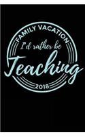 Family Vacation 2018 I'd Rather Be Teaching: Travel Journal Lined Notebook