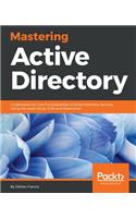 Mastering Active Directory: Understand the Core Functionalities of Active Directory Services Using Microsoft Server 2016 and PowerShell