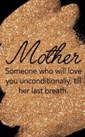 Mother Someone Who Will Love You Unconditionally, Till Her Last Breath.