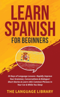 Learn Spanish For Beginners: 30 Days of Language Lessons- Rapidly Improve Your Grammar, Conversations& Dialogue+ Short Stories& Learn 1001 Common Phrases In Your Car& While You 