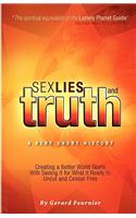 Sex, Lies and Truth - A Very Short History: Creating a Better World Starts with Seeing It for What It Really Is: Uncut and Censor Free