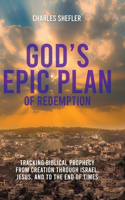 God's Epic Plan of Redemption: Tracking Biblical Prophecy from Creation through Israel, Jesus, and to the End of Times: