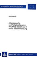 Alltagssprache Und Religioese Sprache in Luthers Briefen Und in Seiner Bibeluebersetzung