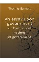An essay upon government or, The natural notions of government: (English)