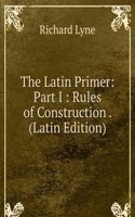 Latin Primer: Part I : Rules of Construction . (Latin Edition)