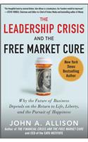 The Leadership Crisis and the Free Market Cure: Why the Future of Business Depends on the Return to Life, Liberty, and the Pursuit of Happiness
