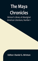 Maya Chronicles; Brinton's Library Of Aboriginal American Literature, Number 1