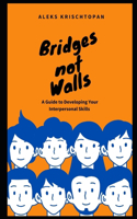 Bridges Not Walls: : A Guide to Developing Your Interpersonal Skills