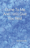 Come To Me And I Will Give You Rest